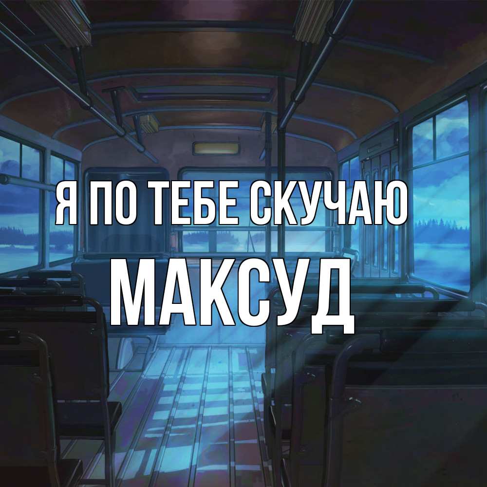 Открытка на каждый день с именем, Максуд Я по тебе скучаю тоска Прикольная открытка с пожеланием онлайн скачать бесплатно 