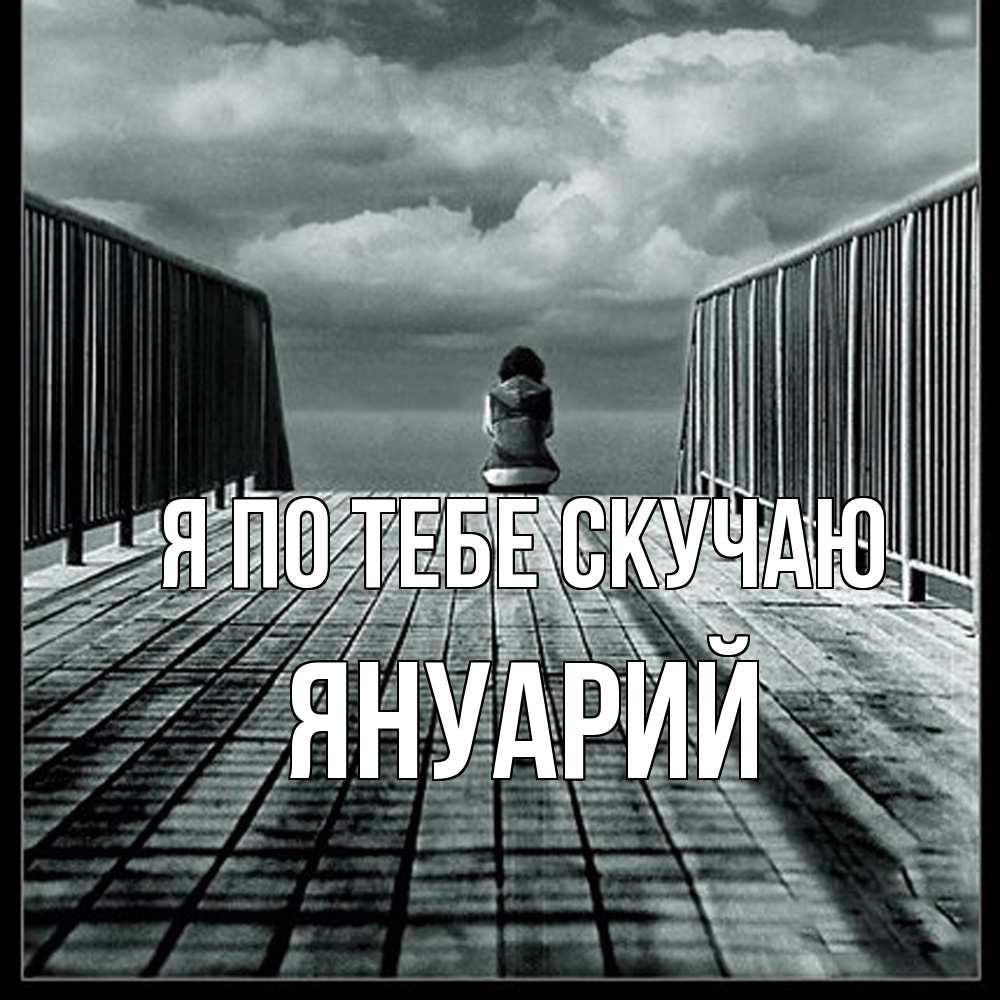 Открытка на каждый день с именем, Януарий Я по тебе скучаю грусть 2 Прикольная открытка с пожеланием онлайн скачать бесплатно 