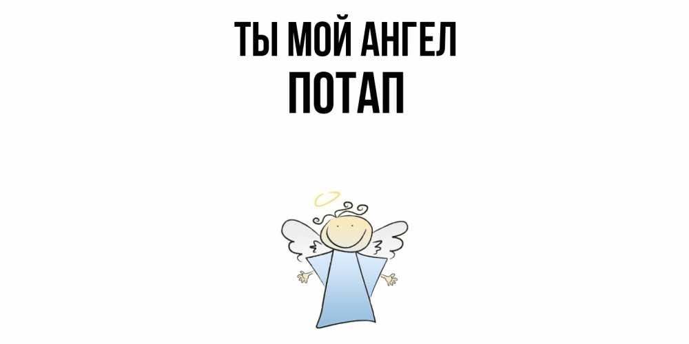 Открытка на каждый день с именем, Потап Ты мой ангел ангел Прикольная открытка с пожеланием онлайн скачать бесплатно 