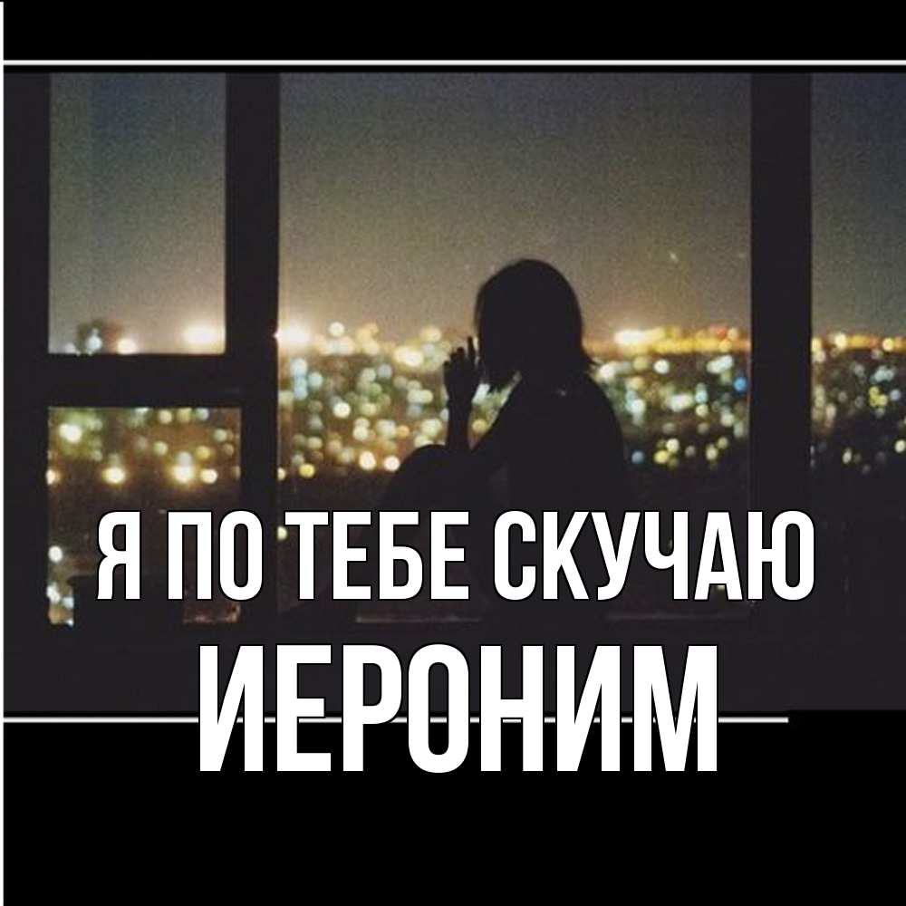 Открытка на каждый день с именем, Иероним Я по тебе скучаю у окна Прикольная открытка с пожеланием онлайн скачать бесплатно 