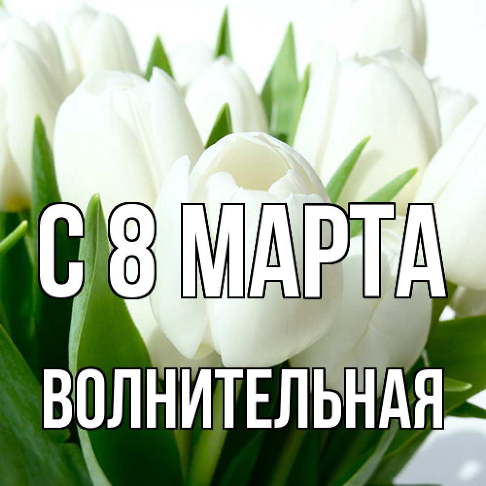 Открытка на каждый день с именем, волнительная C 8 МАРТА цветы Прикольная открытка с пожеланием онлайн скачать бесплатно 