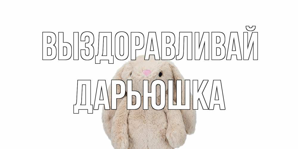 Открытка на каждый день с именем, Дарьюшка Выздоравливай не болей Прикольная открытка с пожеланием онлайн скачать бесплатно 