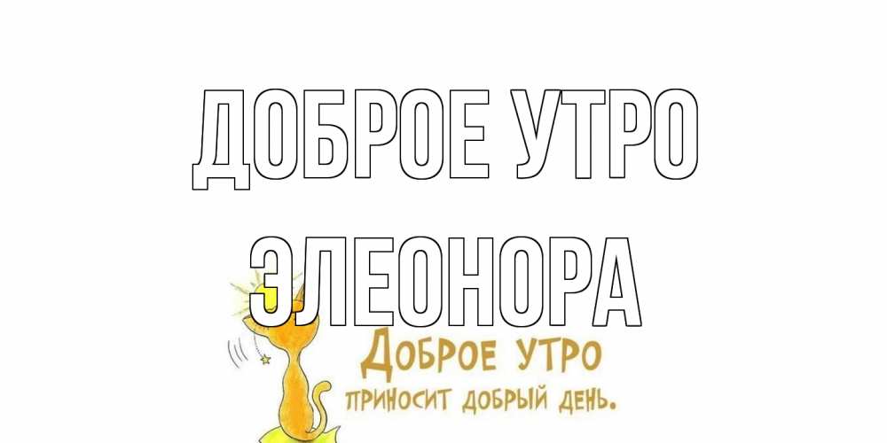 Открытка на каждый день с именем, Элеонора Доброе утро кот, солнце Прикольная открытка с пожеланием онлайн скачать бесплатно 