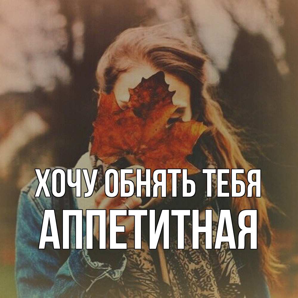 Открытка на каждый день с именем, аппетитная Хочу обнять тебя осеннее настроение и рыжая Прикольная открытка с пожеланием онлайн скачать бесплатно 