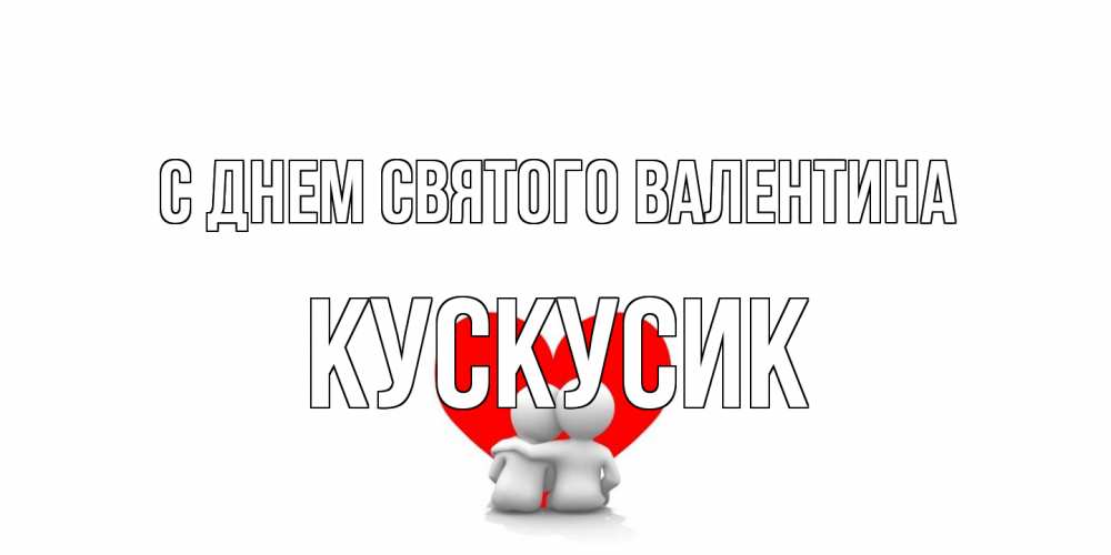 Открытка на каждый день с именем, кускусик С днем Святого Валентина парень и девушка обнимаются на валентинке Прикольная открытка с пожеланием онлайн скачать бесплатно 