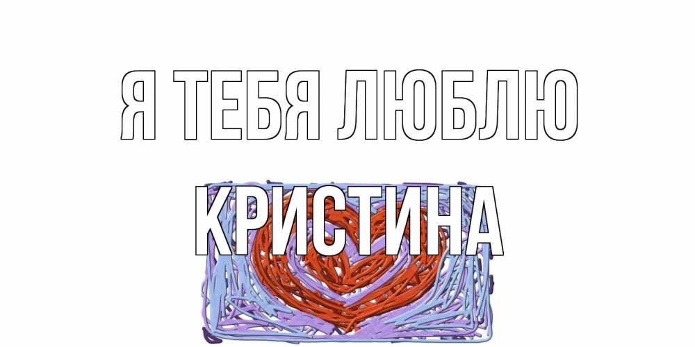 Открытка на каждый день с именем, Кристина Я тебя люблю сердце Прикольная открытка с пожеланием онлайн скачать бесплатно 