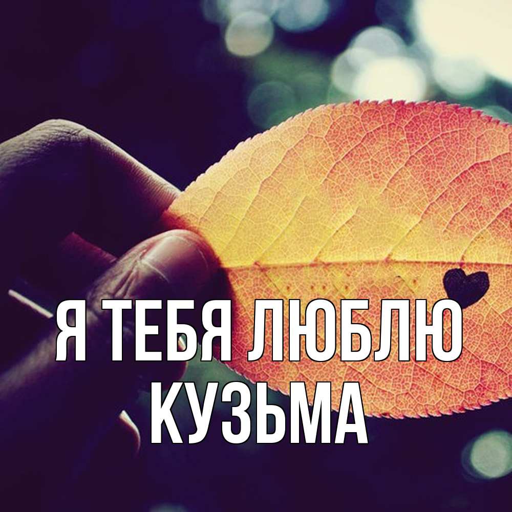 Открытка на каждый день с именем, Кузьма Я тебя люблю держу лист Прикольная открытка с пожеланием онлайн скачать бесплатно 