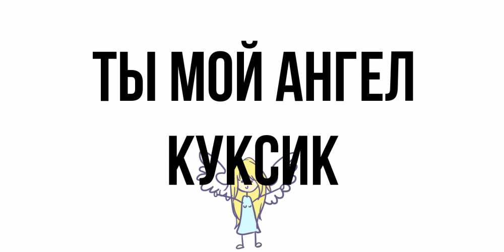 Открытка на каждый день с именем, куксик Ты мой ангел ангел Прикольная открытка с пожеланием онлайн скачать бесплатно 