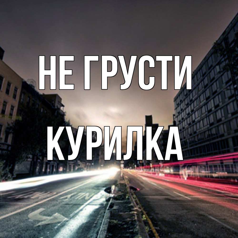 Открытка на каждый день с именем, Курилка Не грусти съемка ночью Прикольная открытка с пожеланием онлайн скачать бесплатно 