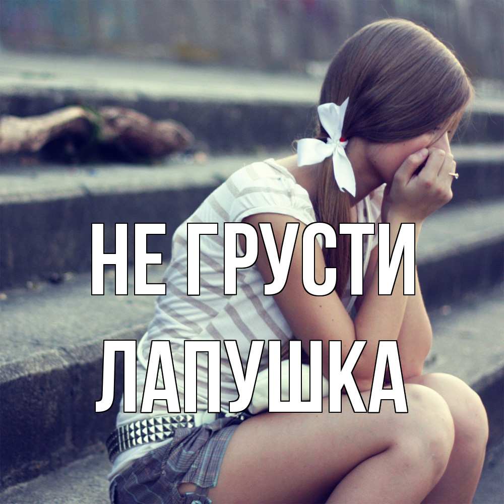 Открытка на каждый день с именем, лапушка Не грусти длинные волосы и белый бант Прикольная открытка с пожеланием онлайн скачать бесплатно 