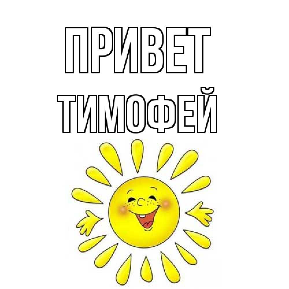 Открытка на каждый день с именем, Тимофей Привет солнце Прикольная открытка с пожеланием онлайн скачать бесплатно 