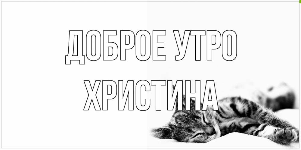 Открытка на каждый день с именем, Христина Доброе утро котуся Прикольная открытка с пожеланием онлайн скачать бесплатно 