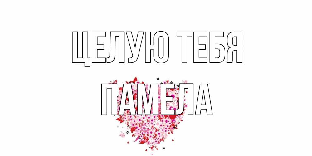 Открытка на каждый день с именем, Памела Целую тебя сердце Прикольная открытка с пожеланием онлайн скачать бесплатно 