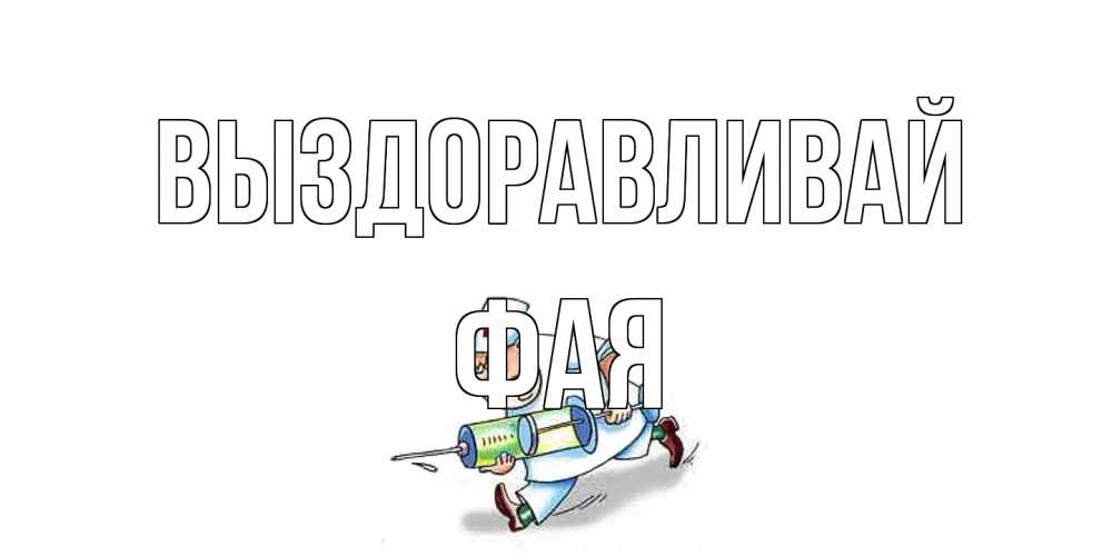 Открытка на каждый день с именем, Фая Выздоравливай прикольные открытки не болей Прикольная открытка с пожеланием онлайн скачать бесплатно 