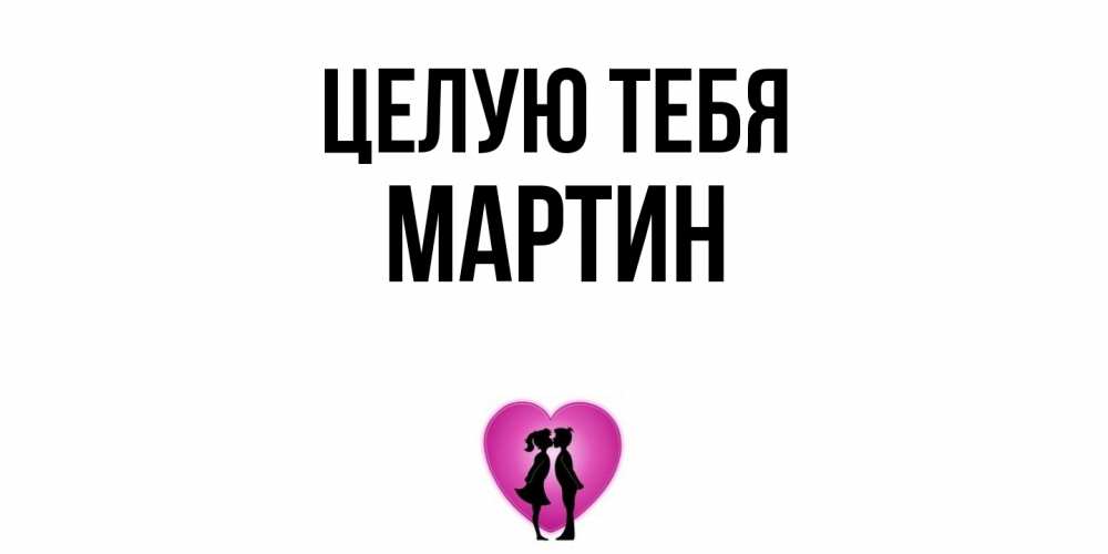 Открытка на каждый день с именем, Мартин Целую тебя поцелуй Прикольная открытка с пожеланием онлайн скачать бесплатно 