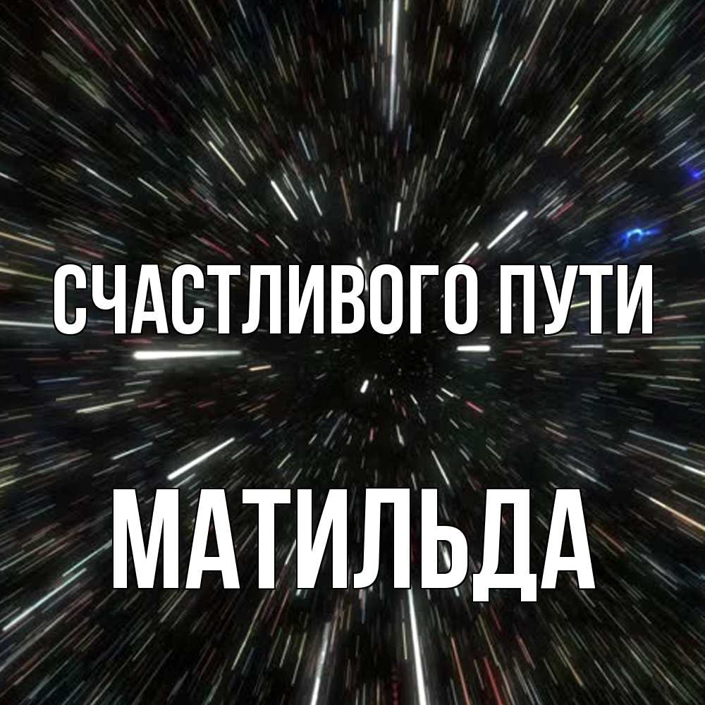 Открытка на каждый день с именем, Матильда Счастливого пути туннель Прикольная открытка с пожеланием онлайн скачать бесплатно 