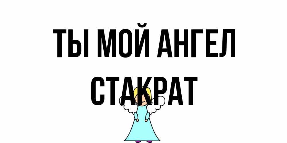 Открытка на каждый день с именем, Стакрат Ты мой ангел ангел Прикольная открытка с пожеланием онлайн скачать бесплатно 
