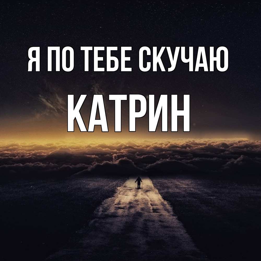 Открытка на каждый день с именем, Катрин Я по тебе скучаю идем Прикольная открытка с пожеланием онлайн скачать бесплатно 