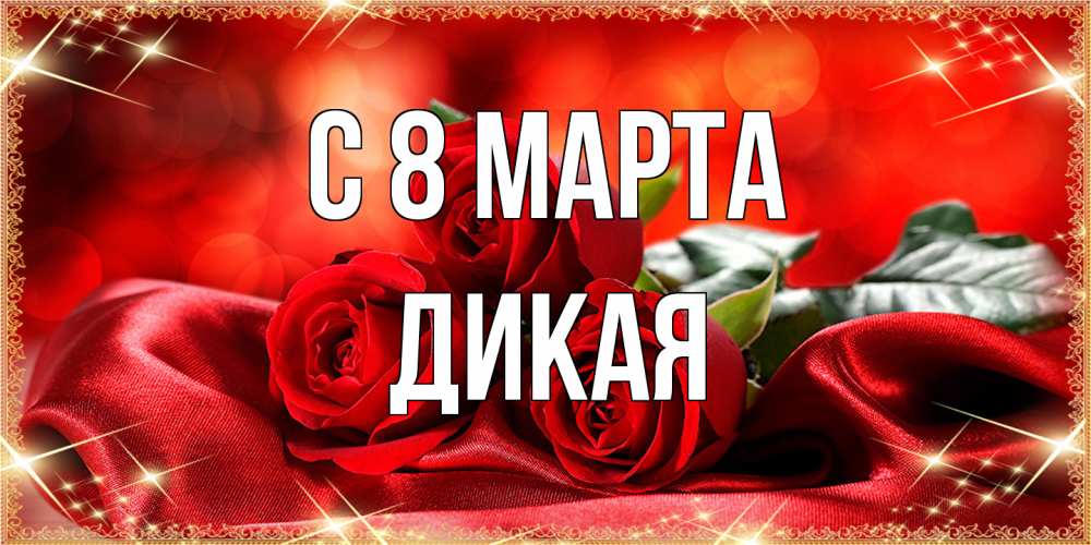 Открытка на каждый день с именем, дикая C 8 МАРТА открытка красного цвета с розами на 8 марта Прикольная открытка с пожеланием онлайн скачать бесплатно 