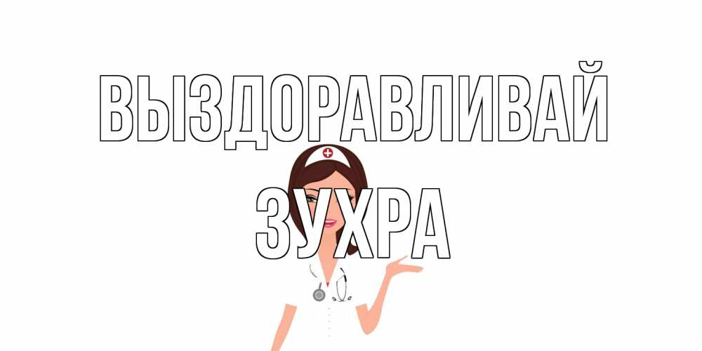 Открытка на каждый день с именем, Зухра Выздоравливай не болей с медсестрой Прикольная открытка с пожеланием онлайн скачать бесплатно 