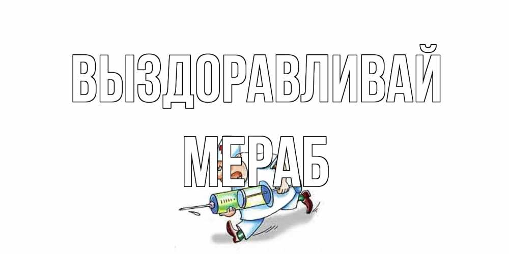 Открытка на каждый день с именем, Мераб Выздоравливай прикольные открытки не болей Прикольная открытка с пожеланием онлайн скачать бесплатно 