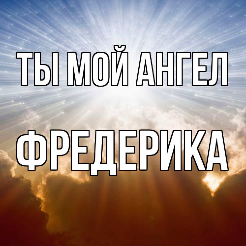 Открытка на каждый день с именем, Фредерика Ты мой ангел ангельский свет на небе Прикольная открытка с пожеланием онлайн скачать бесплатно 