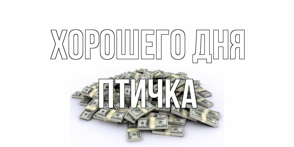 Открытка на каждый день с именем, Птичка Хорошего дня гора долларов Прикольная открытка с пожеланием онлайн скачать бесплатно 