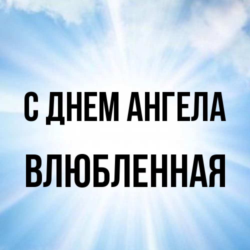 Открытка на каждый день с именем, Влюбленная С днем ангела свет небесный Прикольная открытка с пожеланием онлайн скачать бесплатно 