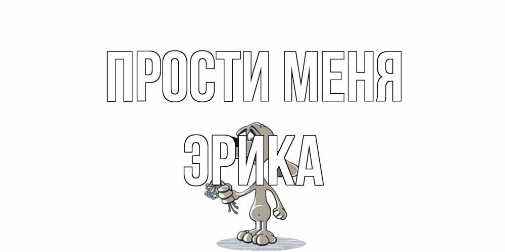 Открытка на каждый день с именем, Эрика Прости меня открытка прости меня серый пес Прикольная открытка с пожеланием онлайн скачать бесплатно 