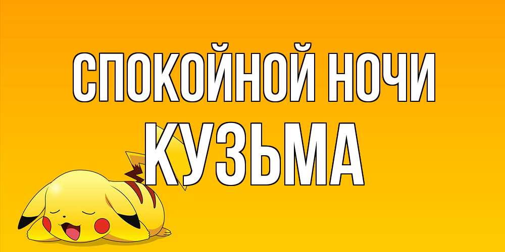 Открытка на каждый день с именем, Кузьма Спокойной ночи Сладких снов открытка с покемоном Прикольная открытка с пожеланием онлайн скачать бесплатно 