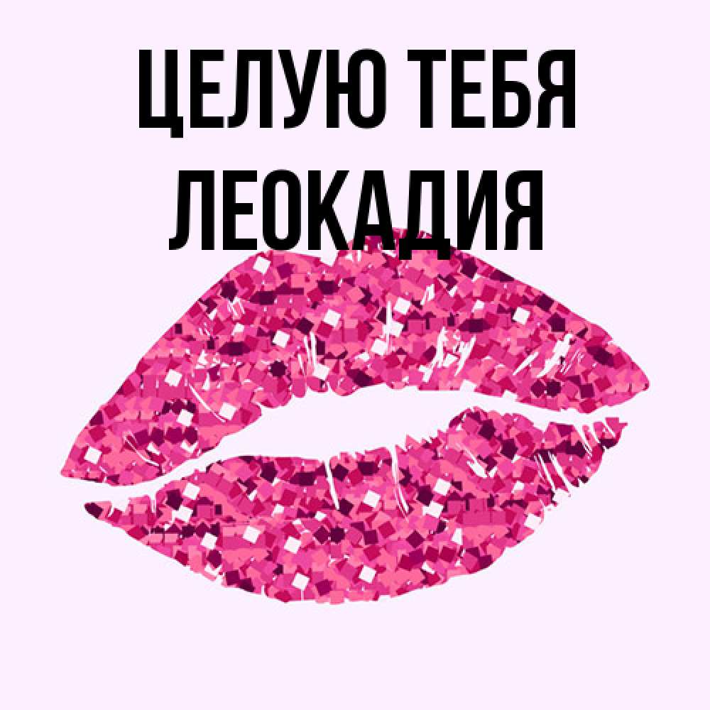 Открытка на каждый день с именем, Леокадия Целую тебя открытка с женскими губами и поцелуем для парня Прикольная открытка с пожеланием онлайн скачать бесплатно 