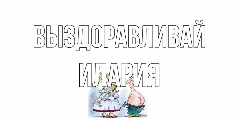 Открытка на каждый день с именем, Илария Выздоравливай шприц Прикольная открытка с пожеланием онлайн скачать бесплатно 