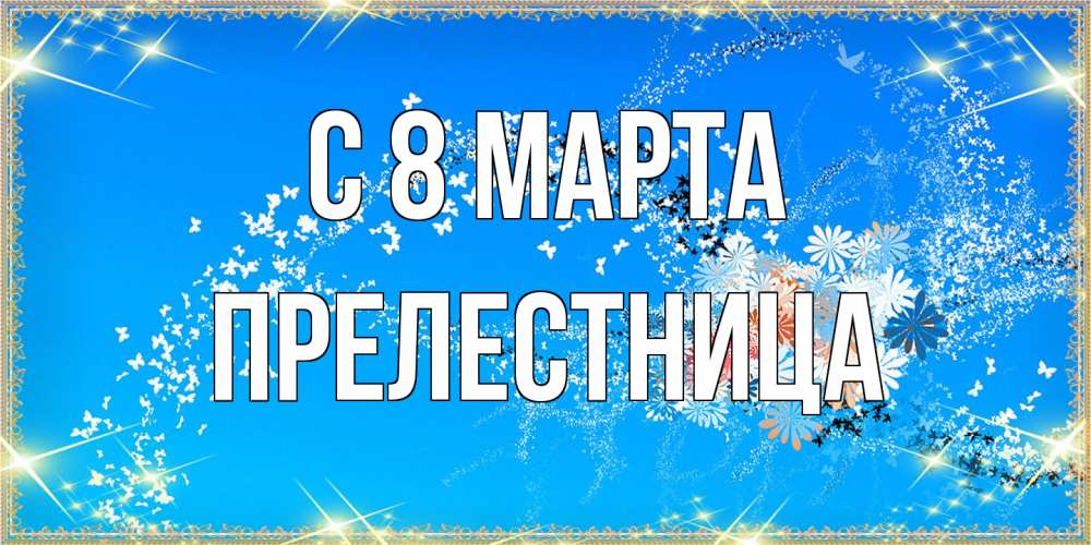 Открытка на каждый день с именем, пpелестница C 8 МАРТА открытка с подписью к международному женскому дню Прикольная открытка с пожеланием онлайн скачать бесплатно 