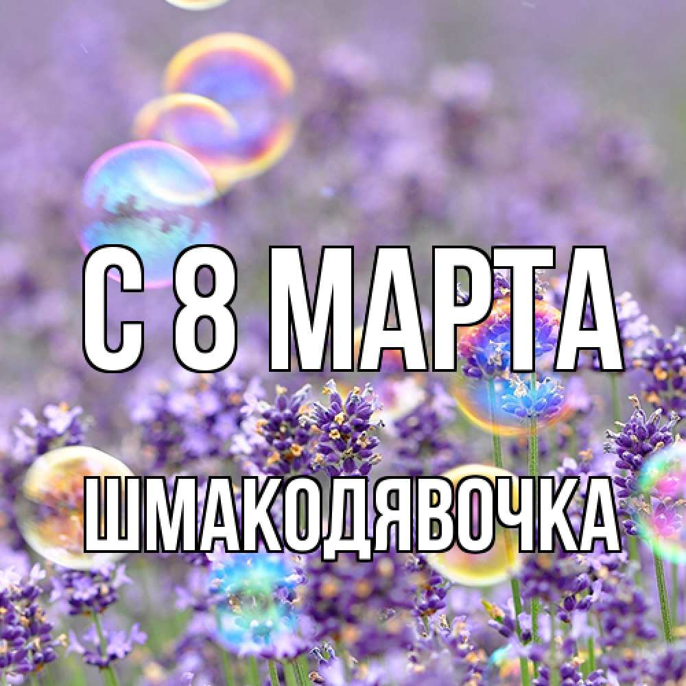 Открытка на каждый день с именем, шмакодявочка C 8 МАРТА цветы Прикольная открытка с пожеланием онлайн скачать бесплатно 