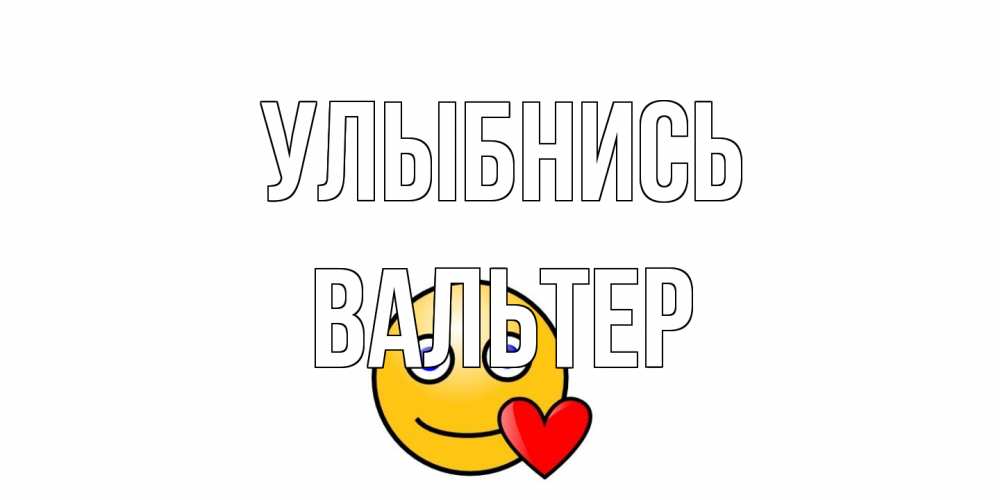 Открытка на каждый день с именем, Вальтер Улыбнись смайл,сердце Прикольная открытка с пожеланием онлайн скачать бесплатно 