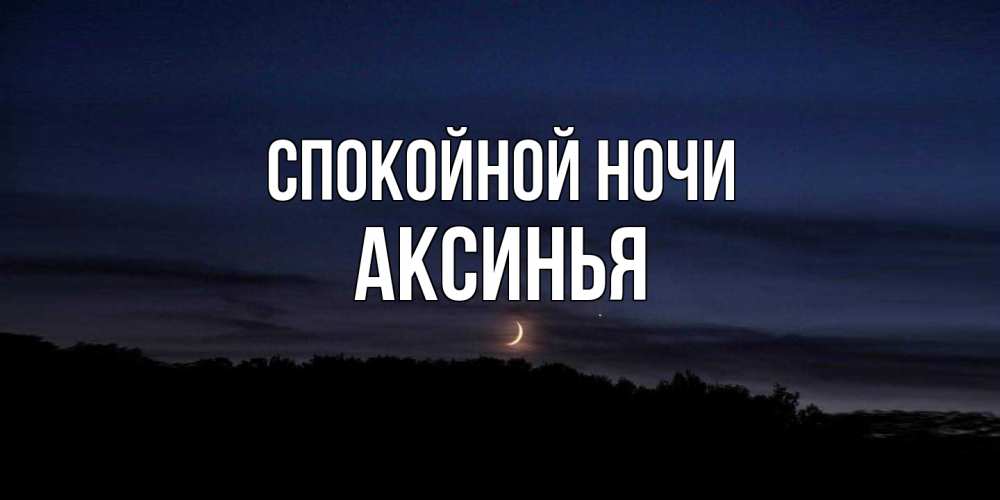 Открытка на каждый день с именем, Аксинья Спокойной ночи месяц Прикольная открытка с пожеланием онлайн скачать бесплатно 