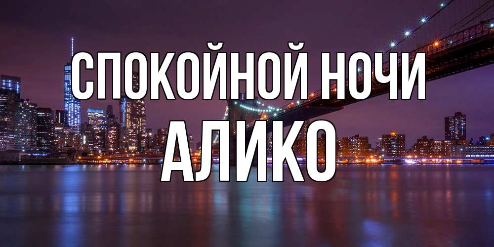 Открытка на каждый день с именем, Алико Спокойной ночи ночной мост Прикольная открытка с пожеланием онлайн скачать бесплатно 