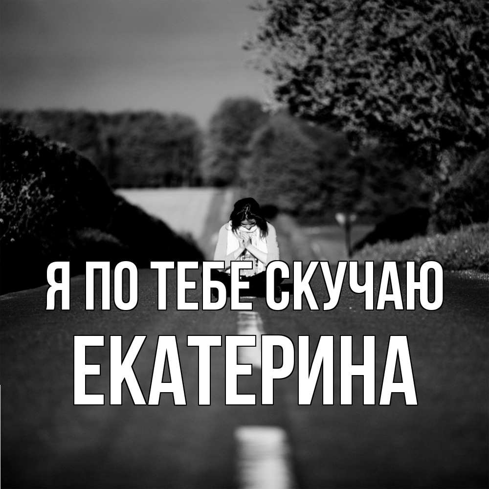 Открытка на каждый день с именем, Екатерина Я по тебе скучаю фото Прикольная открытка с пожеланием онлайн скачать бесплатно 