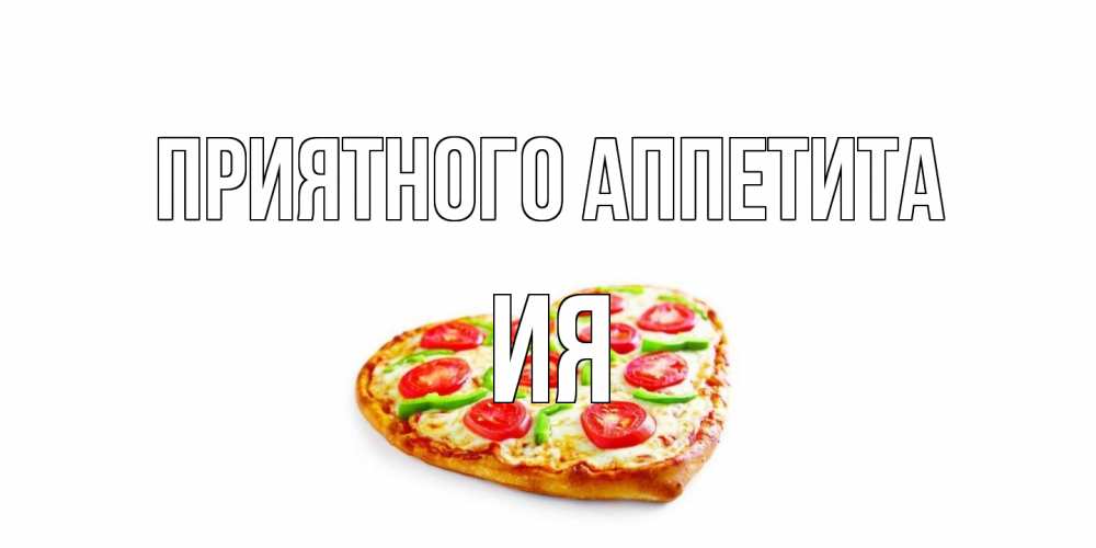 Открытка на каждый день с именем, Ия Приятного аппетита пицца Прикольная открытка с пожеланием онлайн скачать бесплатно 