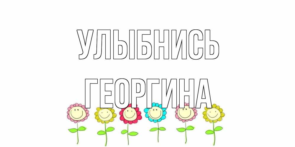Открытка на каждый день с именем, Георгина Улыбнись улыбка, цветы Прикольная открытка с пожеланием онлайн скачать бесплатно 