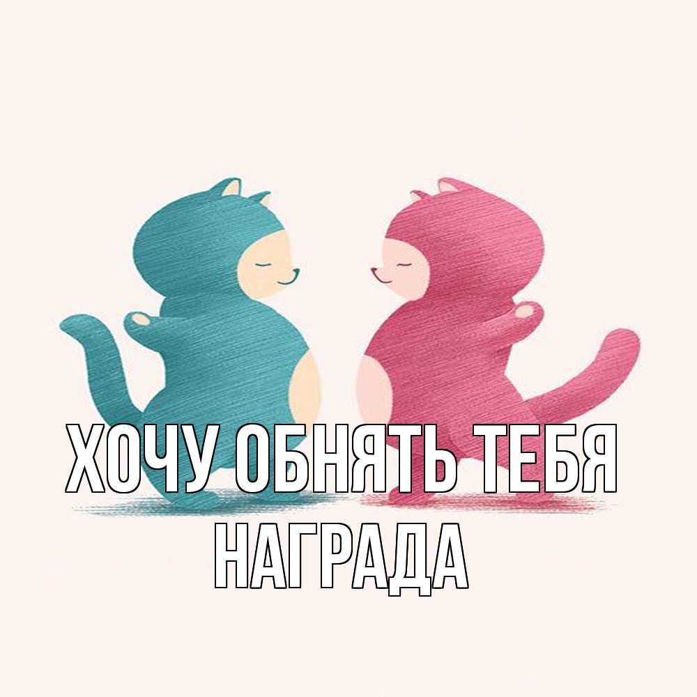 Открытка на каждый день с именем, Награда Хочу обнять тебя пузики и котики Прикольная открытка с пожеланием онлайн скачать бесплатно 
