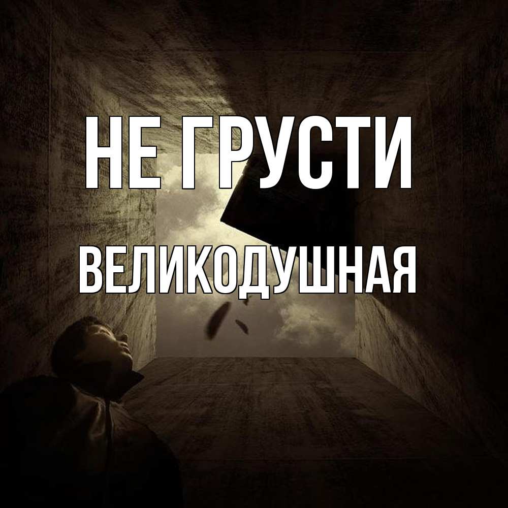 Открытка на каждый день с именем, великодушная Не грусти жуть Прикольная открытка с пожеланием онлайн скачать бесплатно 