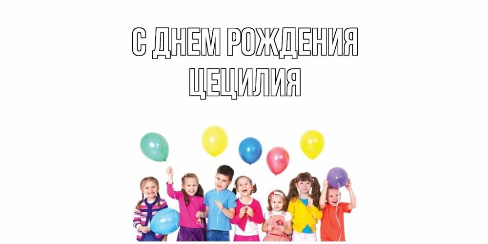 Открытка на каждый день с именем, Цецилия С днем рождения Дети, шары Прикольная открытка с пожеланием онлайн скачать бесплатно 