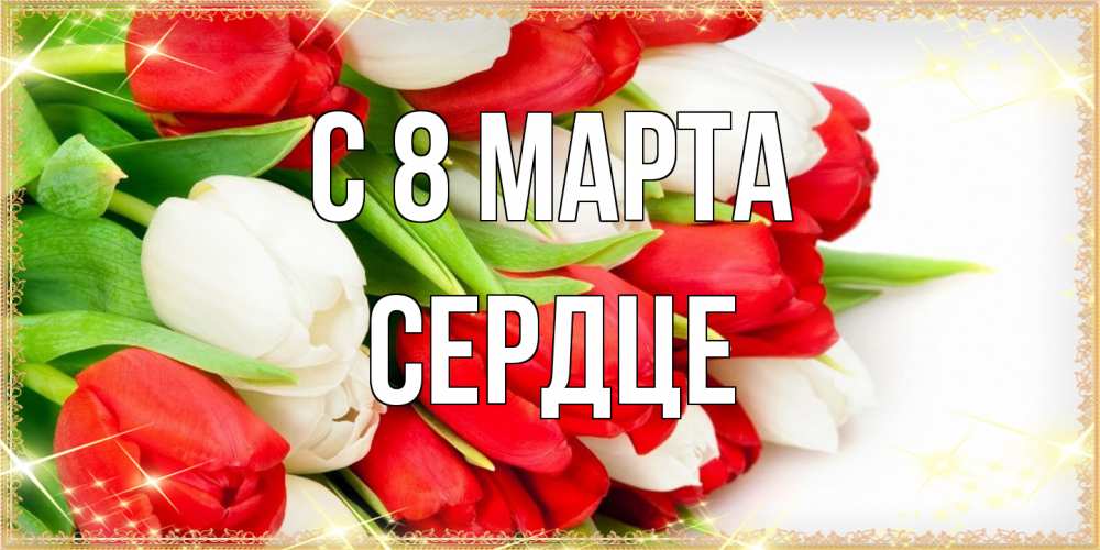 Открытка на каждый день с именем, сердце C 8 МАРТА Поздравительные открытки для милых женщин Прикольная открытка с пожеланием онлайн скачать бесплатно 