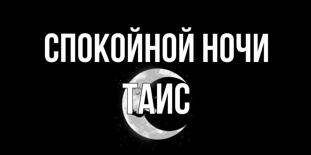 Открытка на каждый день с именем, Таис Спокойной ночи месяц Прикольная открытка с пожеланием онлайн скачать бесплатно 