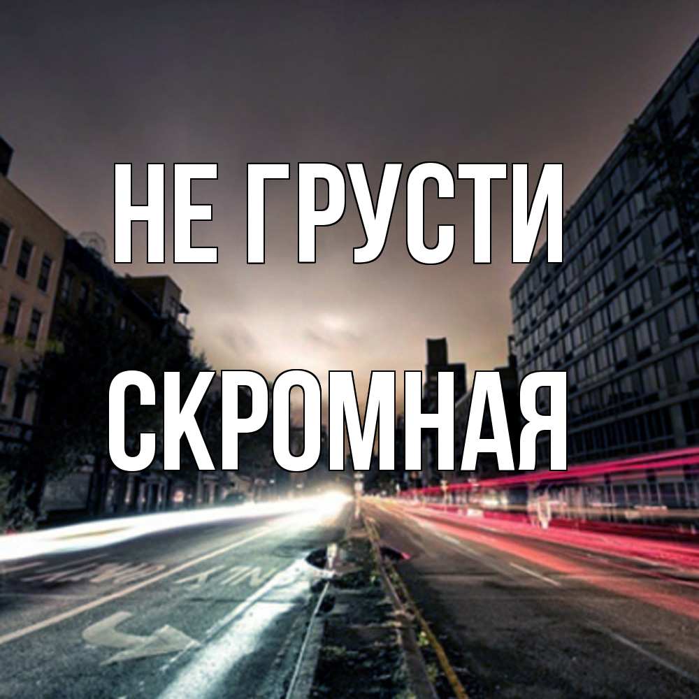 Открытка на каждый день с именем, скромная Не грусти съемка ночью Прикольная открытка с пожеланием онлайн скачать бесплатно 