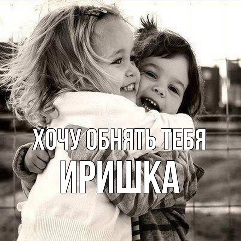 Картинка Хочу обнять тебя, Иришка