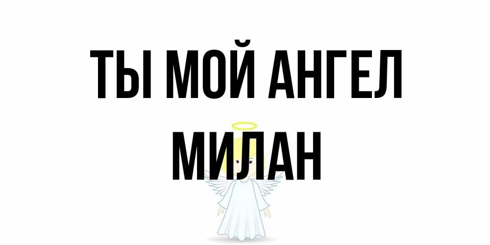 Открытка на каждый день с именем, Милан Ты мой ангел ангел Прикольная открытка с пожеланием онлайн скачать бесплатно 
