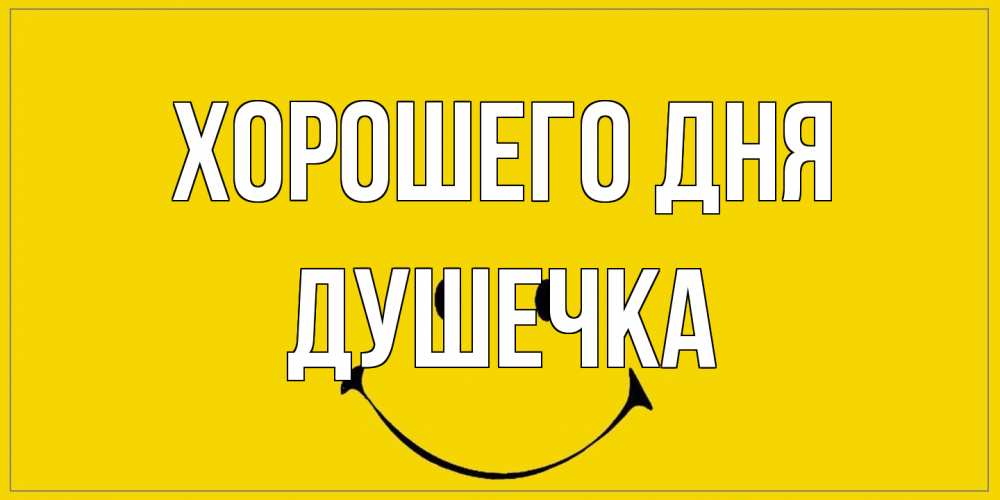 Открытка на каждый день с именем, душечка Хорошего дня улыбка Прикольная открытка с пожеланием онлайн скачать бесплатно 