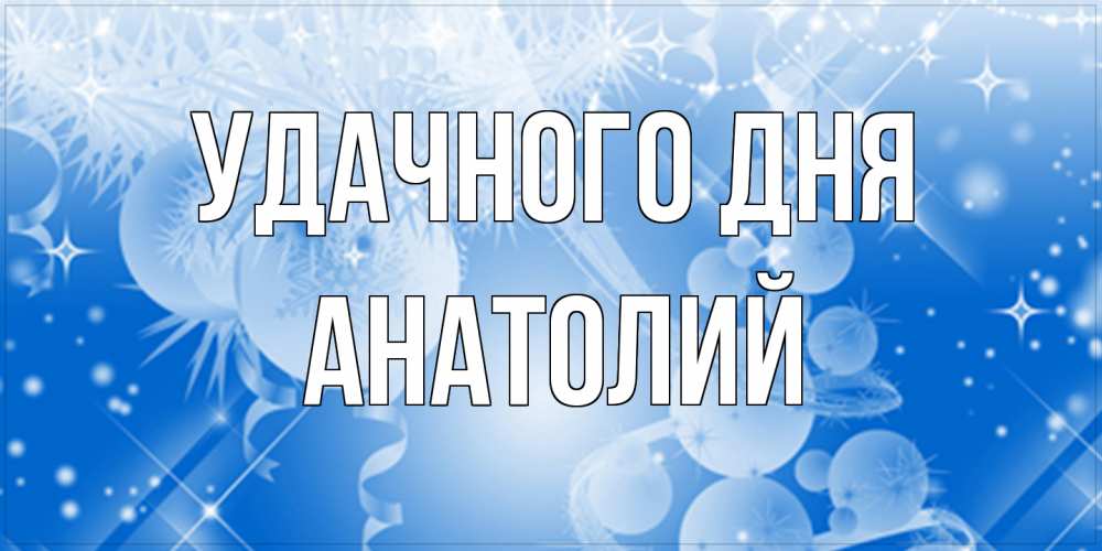 Открытка на каждый день с именем, Анатолий Удачного дня удачи днем Прикольная открытка с пожеланием онлайн скачать бесплатно 